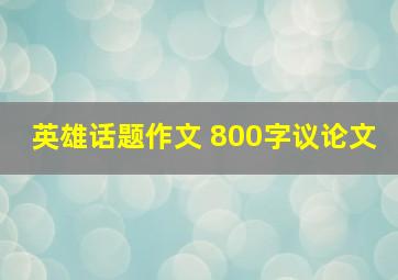 英雄话题作文 800字议论文